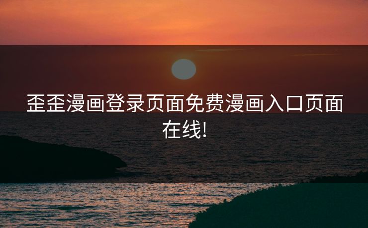 歪歪漫画登录页面免费漫画入口页面在线!