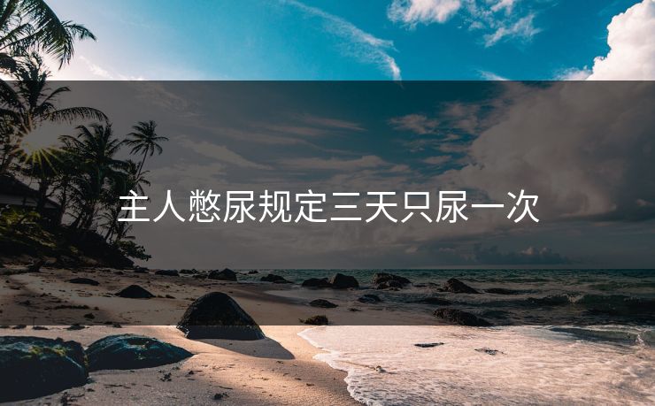主人憋尿规定三天只尿一次