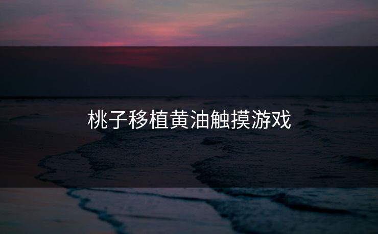 桃子移植黄油触摸游戏 桃子移植黄油触摸游戏