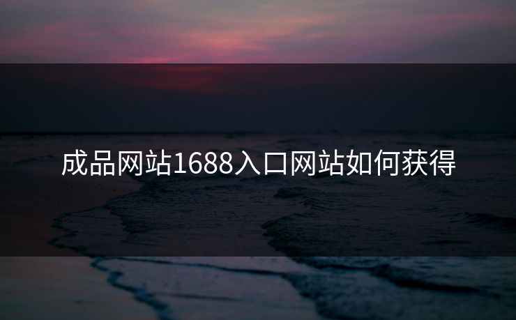 成品网站1688入口网站如何获得