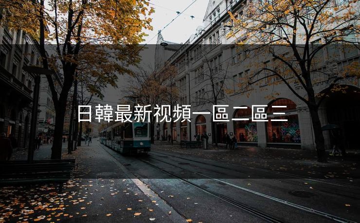 日韓最新视頻一區二區三 日韓最新视頻一區二區三