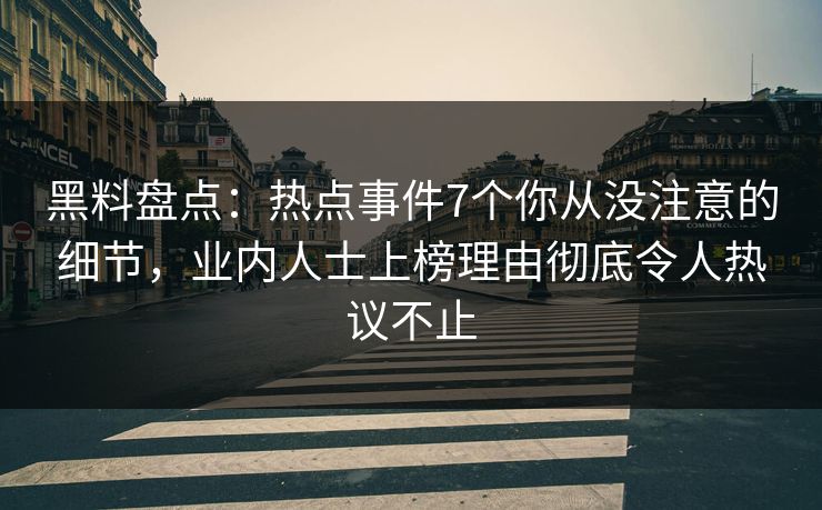 黑料盘点:热点事件7个你从没注意的细节,业内人士上榜理由彻底令人热议不止 黑料盘点:热点事件7个你从没注意的细节,业内人士上榜理由彻底令人热议不止