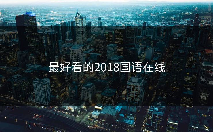 最好看的2018国语在线 最好看的2018国语在线
