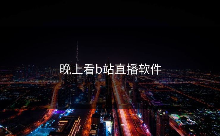 晚上看b站直播软件 晚上看b站直播软件