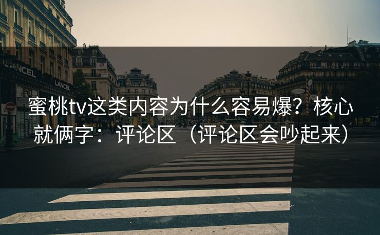 蜜桃tv这类内容为什么容易爆？核心就俩字：评论区（评论区会吵起来）